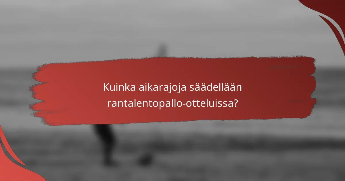 Kuinka aikarajoja säädellään rantalentopallo-otteluissa?