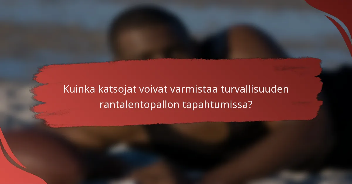 Kuinka katsojat voivat varmistaa turvallisuuden rantalentopallon tapahtumissa?