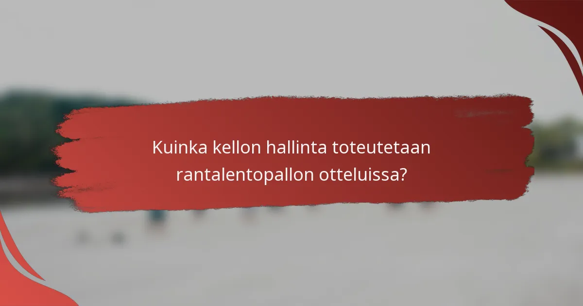 Kuinka kellon hallinta toteutetaan rantalentopallon otteluissa?