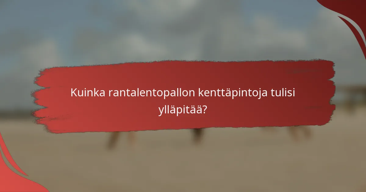 Kuinka rantalentopallon kenttäpintoja tulisi ylläpitää?