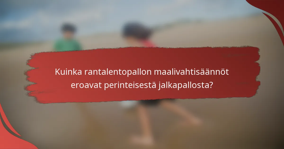 Kuinka rantalentopallon maalivahtisäännöt eroavat perinteisestä jalkapallosta?