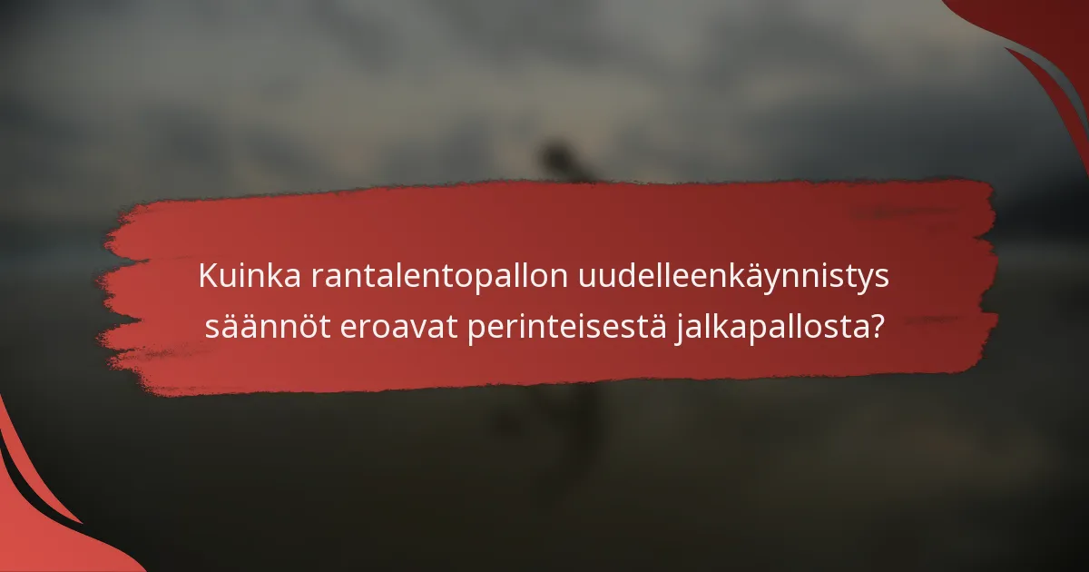 Kuinka rantalentopallon uudelleenkäynnistys säännöt eroavat perinteisestä jalkapallosta?