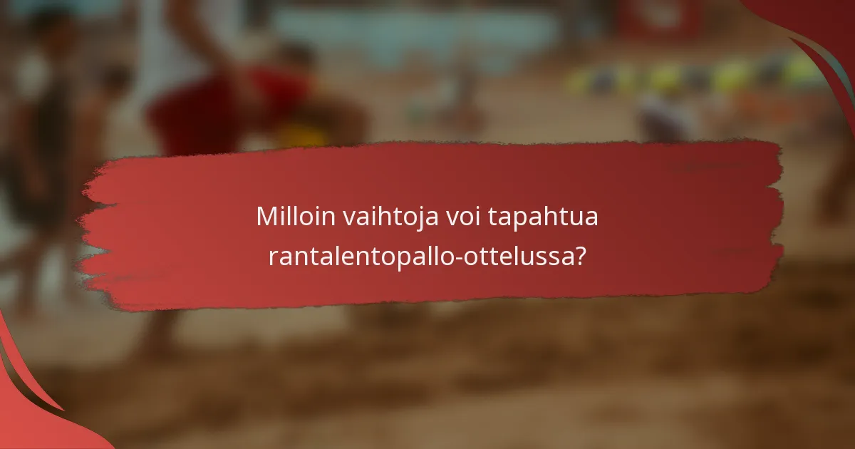 Milloin vaihtoja voi tapahtua rantalentopallo-ottelussa?