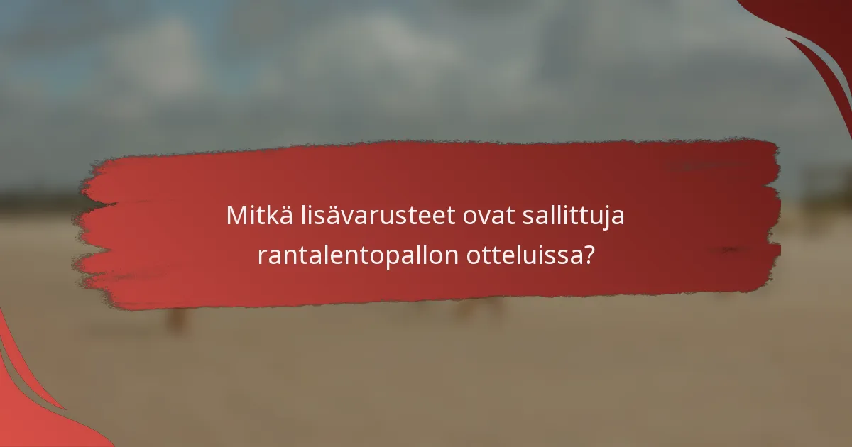 Mitkä lisävarusteet ovat sallittuja rantalentopallon otteluissa?