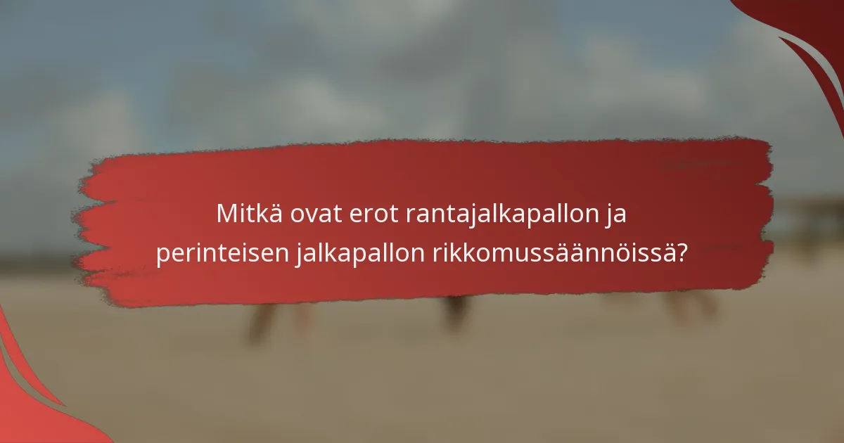 Mitkä ovat erot rantajalkapallon ja perinteisen jalkapallon rikkomussäännöissä?