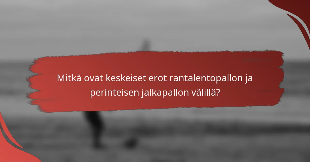Mitkä ovat keskeiset erot rantalentopallon ja perinteisen jalkapallon välillä?