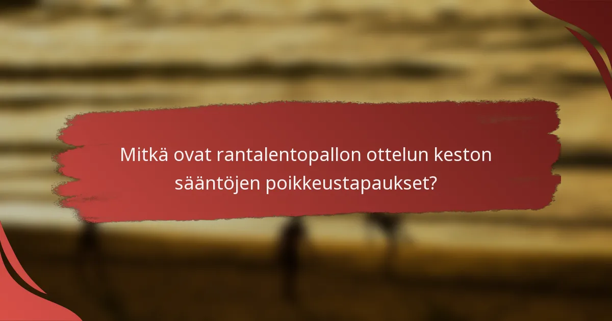 Mitkä ovat rantalentopallon ottelun keston sääntöjen poikkeustapaukset?