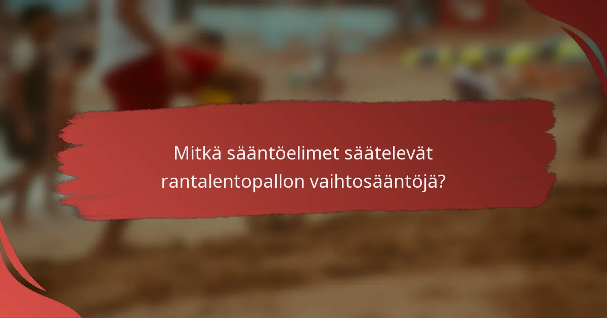 Mitkä sääntöelimet säätelevät rantalentopallon vaihtosääntöjä?