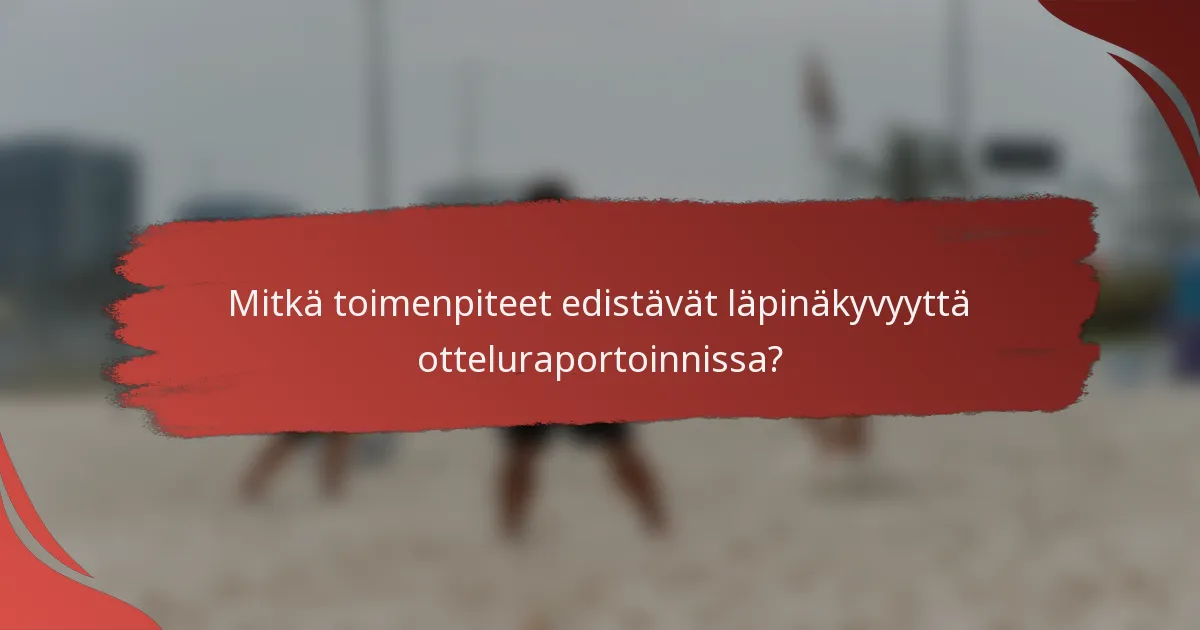 Mitkä toimenpiteet edistävät läpinäkyvyyttä otteluraportoinnissa?